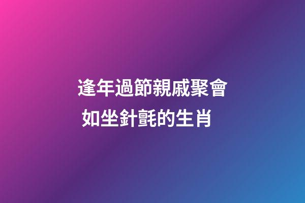 逢年過節親戚聚會 如坐針氈的生肖